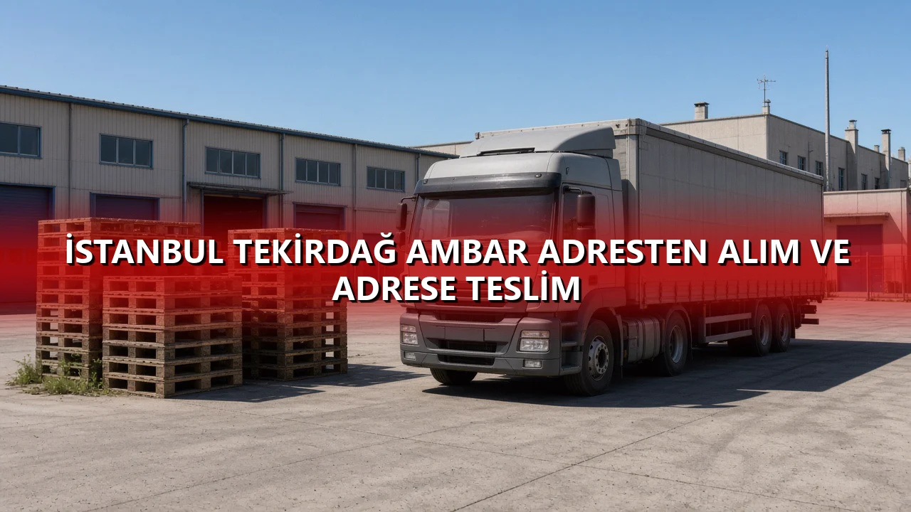 İstanbul Tekirdağ Ambar Adresten Alım ve Adrese Teslim